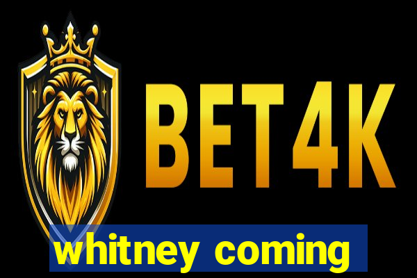 whitney coming