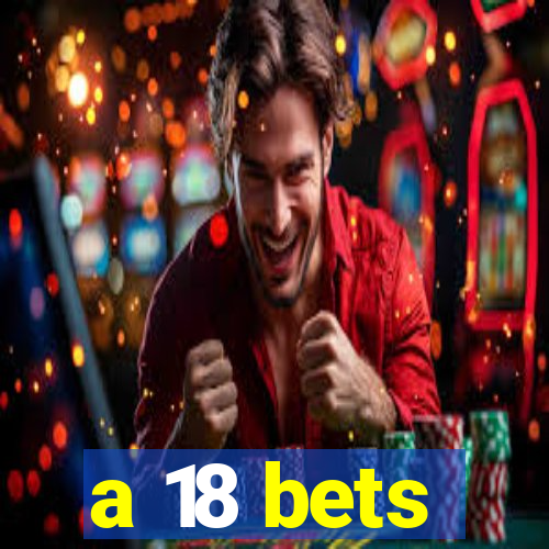 a 18 bets