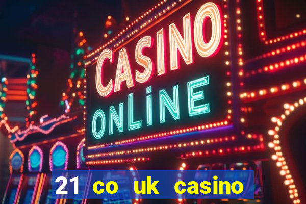 21 co uk casino bonus code