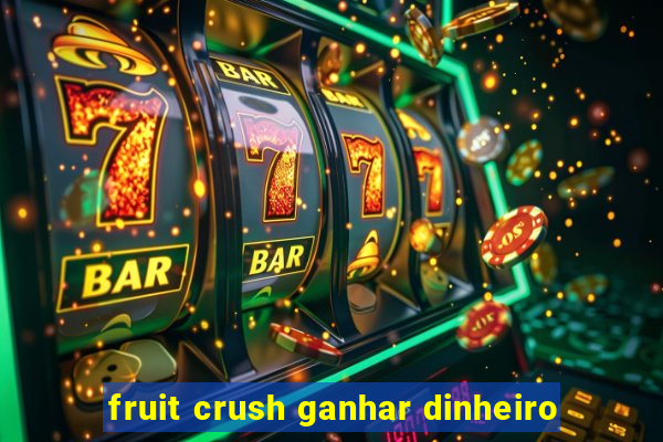 fruit crush ganhar dinheiro