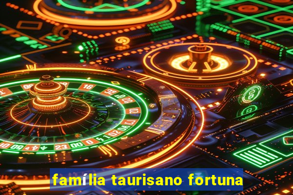 família taurisano fortuna