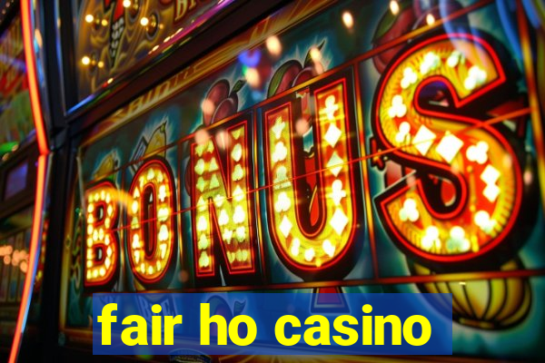 fair ho casino