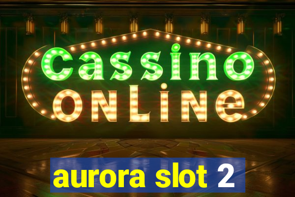 aurora slot 2