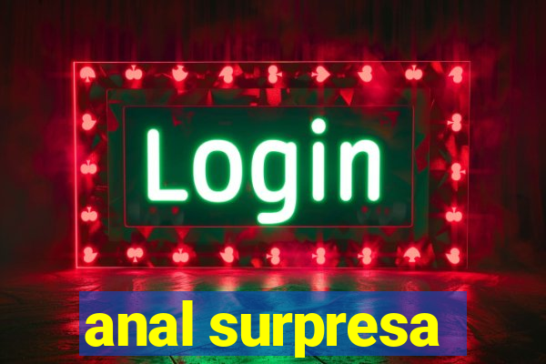 anal surpresa