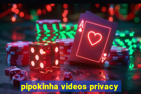 pipokinha videos privacy