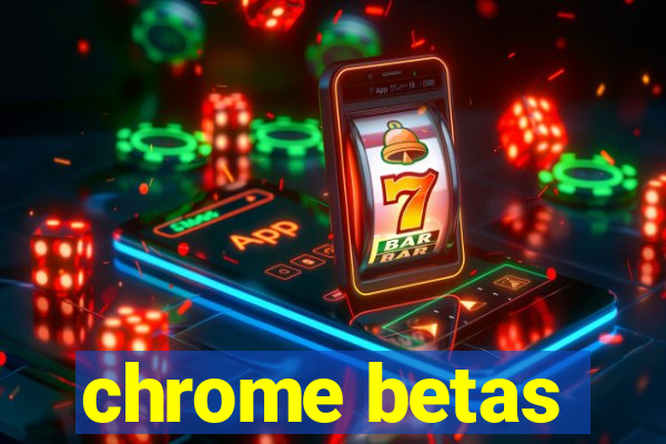 chrome betas