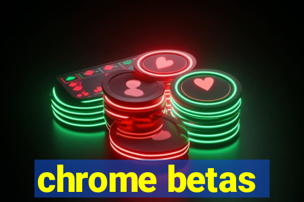 chrome betas