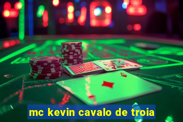 mc kevin cavalo de troia