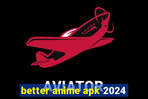 better anime apk 2024