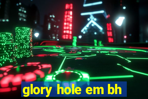 glory hole em bh