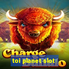 toi planet slot