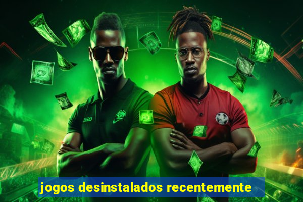 jogos desinstalados recentemente