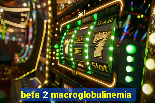 beta 2 macroglobulinemia