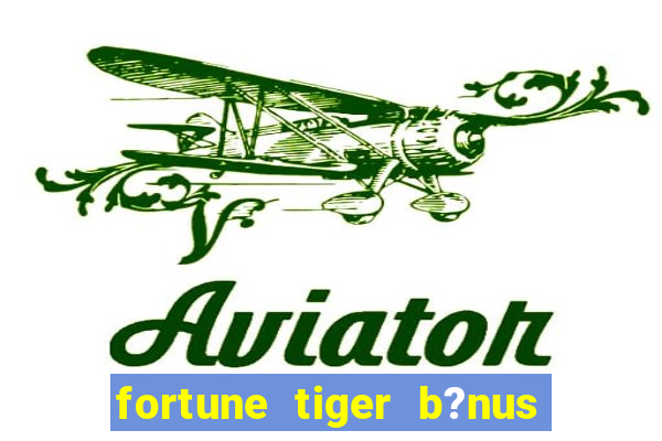 fortune tiger b?nus de cadastro