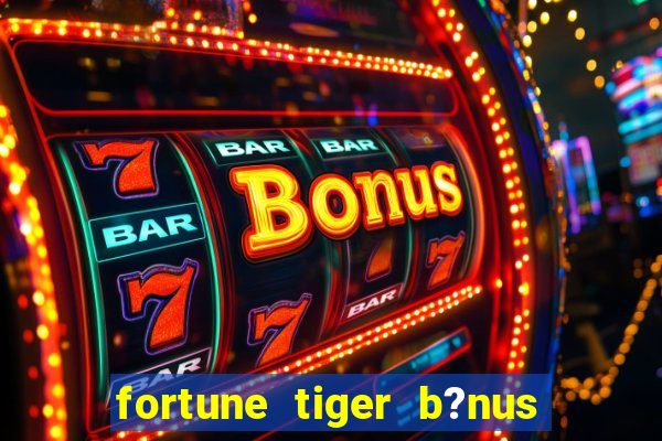 fortune tiger b?nus de cadastro