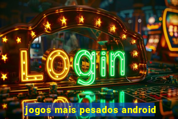 jogos mais pesados android