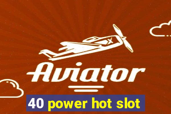 40 power hot slot