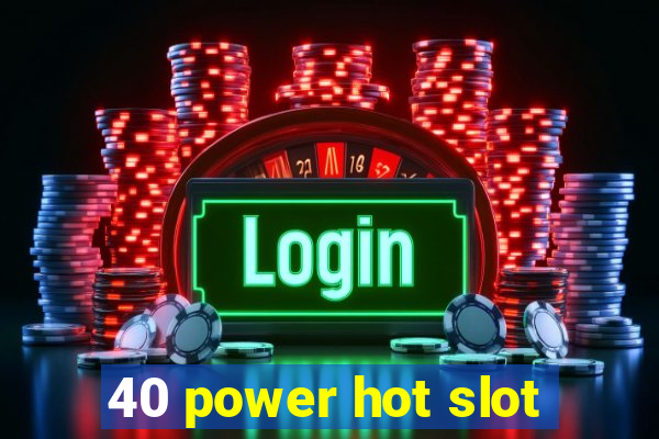 40 power hot slot