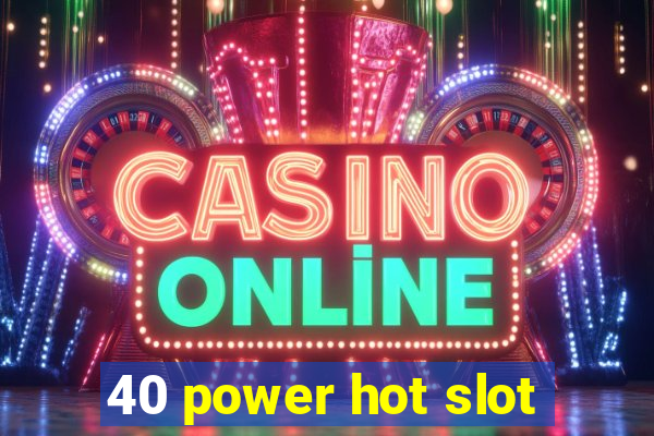 40 power hot slot