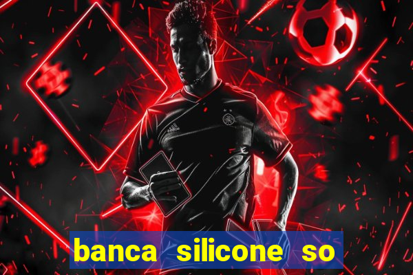 banca silicone so jogando no tigrinho