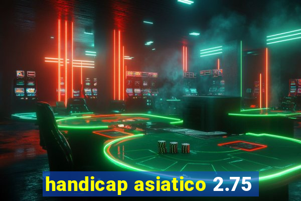 handicap asiatico 2.75