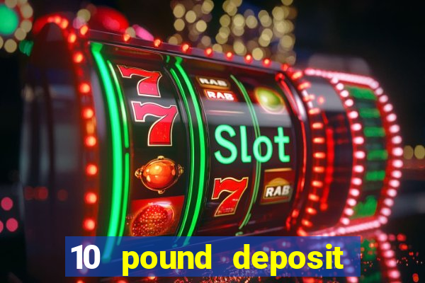 10 pound deposit online casino