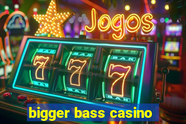 bigger bass casino