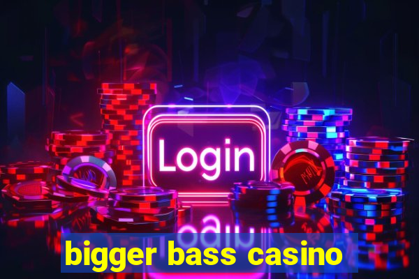 bigger bass casino