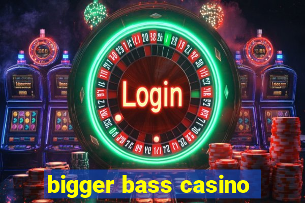 bigger bass casino