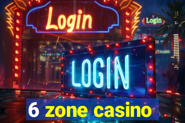 6 zone casino