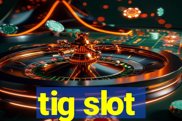 tig slot