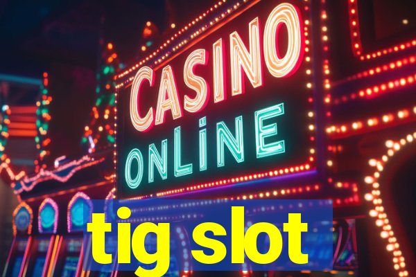 tig slot