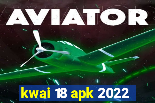 kwai 18 apk 2022