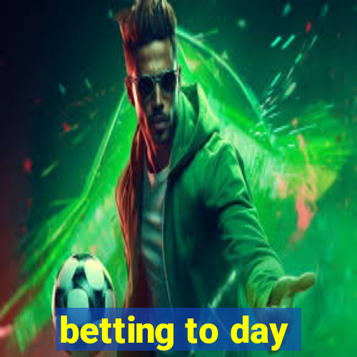 betting to day