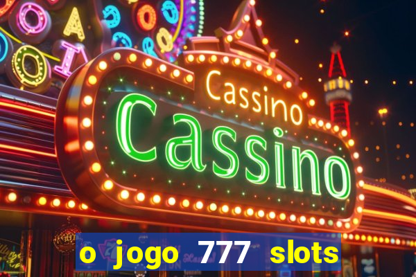 o jogo 777 slots paga mesmo