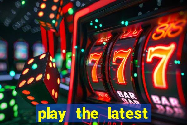 play the latest casino games and win big