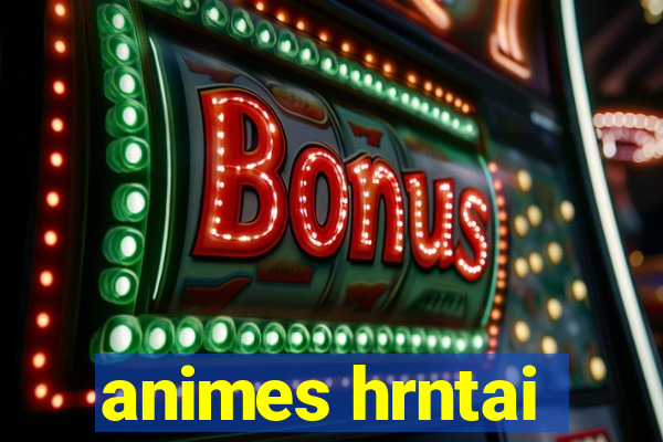 animes hrntai