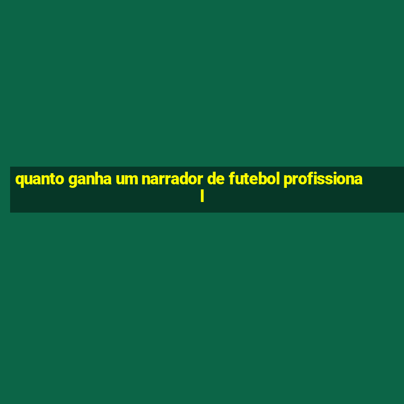 quanto ganha um narrador de futebol profissional