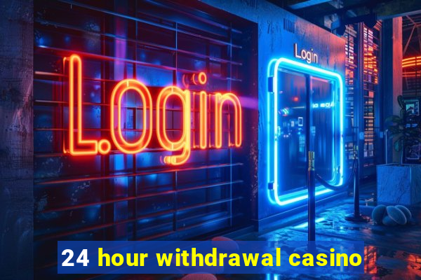 24 hour withdrawal casino