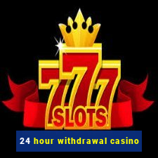 24 hour withdrawal casino