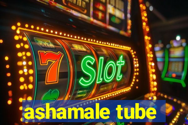 ashamale tube