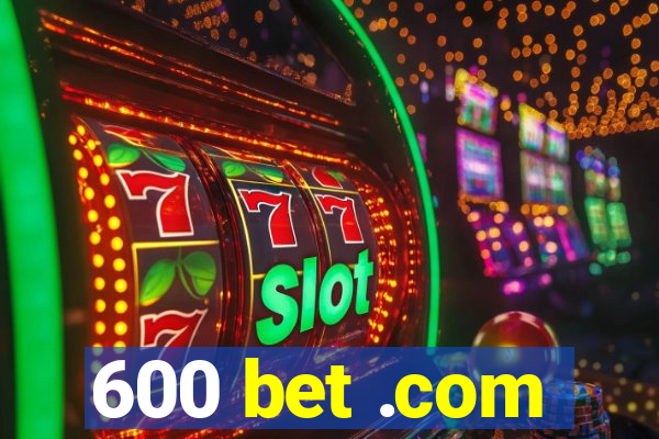 600 bet .com