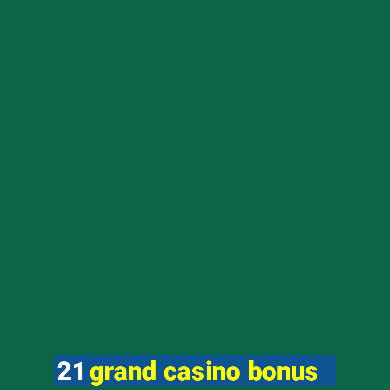 21 grand casino bonus