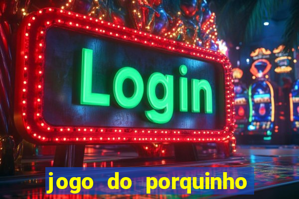 jogo do porquinho que ganha dinheiro