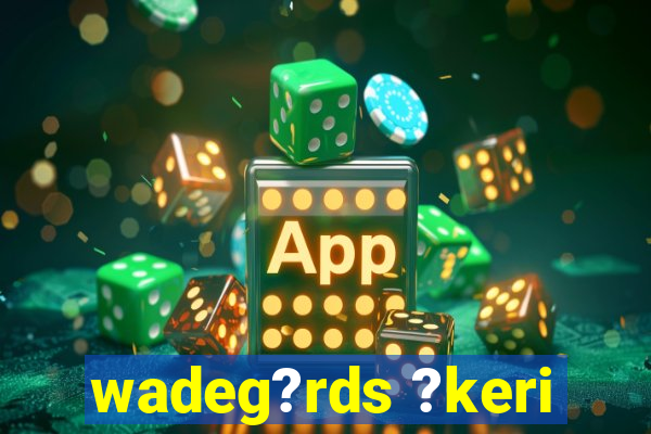 wadeg?rds ?keri