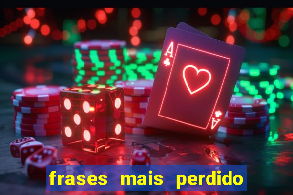 frases mais perdido que surdo em bingo