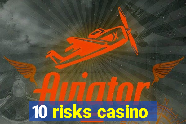 10 risks casino