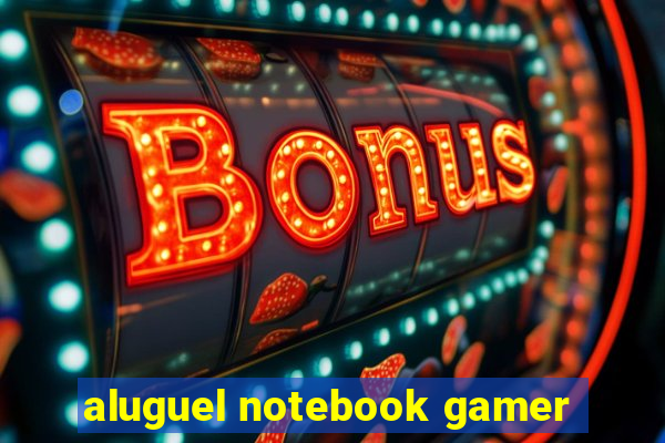 aluguel notebook gamer