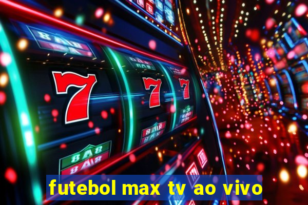 futebol max tv ao vivo