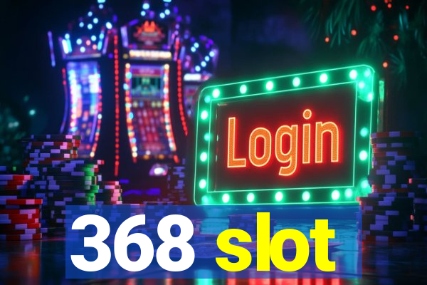 368 slot